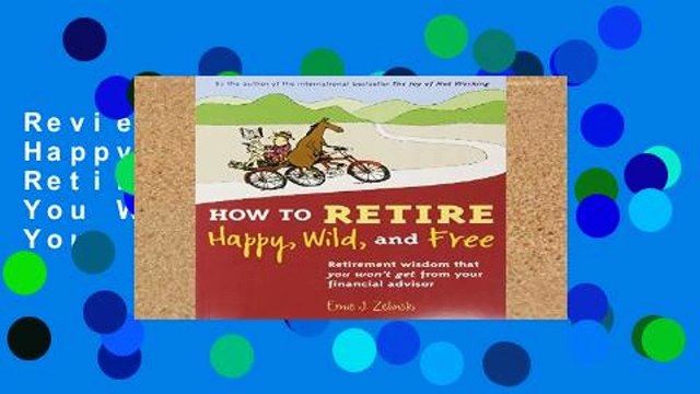 Review How to Retire Happy, Wild, and Free: Retirement Wisdom That You Won t Get from Your