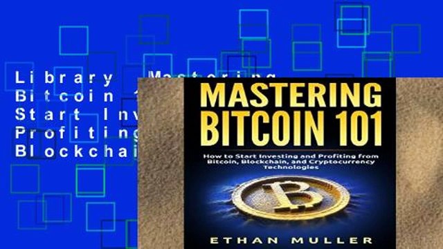 Library Mastering Bitcoin 101: How to Start Investing and Profiting from Bitcoin, Blockchain, and