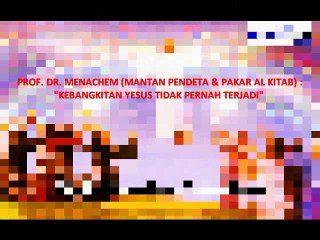 PROF. DR. MENACHEM (MANTAN PENDETA & PAKAR AL KITAB) : "KEBANGKITAN YESUS TIDAK PERNAH TERJADI !"