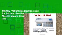 Review  Valium: Medication used for Seizure disorder, Vomiting, Muscle spasm, trouble sleeping and