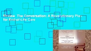 Review  The Conversation: A Revolutionary Plan for End-of-Life Care