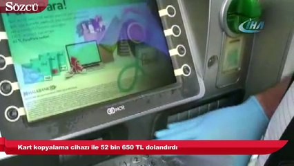 Kart kopyalama cihazı ile 52 bin 650 TL dolandırdı