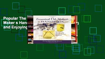 Popular The Essential Oil Maker s Handbook: Extracting, Distilling and Enjoying Plant Essences