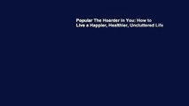 Popular The Hoarder in You: How to Live a Happier, Healthier, Uncluttered Life