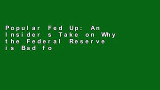Popular Fed Up: An Insider s Take on Why the Federal Reserve is Bad for America