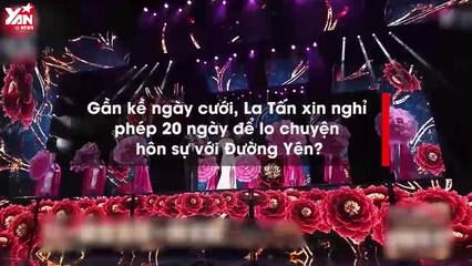 Gần kề ngày cưới, La Tấn xin nghỉ phép 20 ngày để lo chuyện hôn sự với Đường Yên?