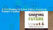 [P.D.F] Shaping the Future: 6 Ways Exceptional Advisors Transform Financial Futures [E.P.U.B]