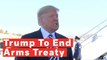 Trump To Terminate Arms Control Treaty, Russia 