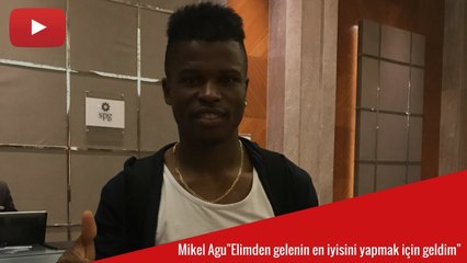 Mikel Agu "Elimden gelenin en iyisini yapmak için geldim"