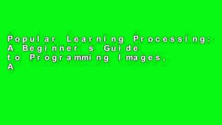 Popular Learning Processing: A Beginner s Guide to Programming Images, Animation, and Interaction