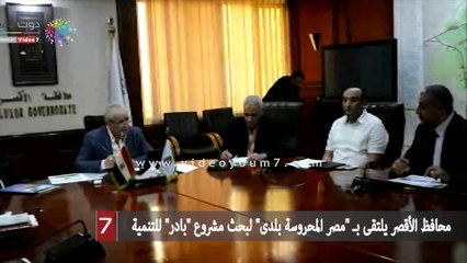 محافظ الأقصر يلتقى بـ "مصر المحروسة بلدى" لبحث مشروع "بادر" للتنمية