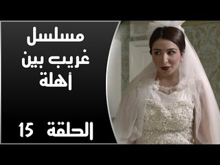 Episode 15 - Ghareb Been Ahlo Series | الحلقة الخامسة عشر - مسلسل غريب بين أهله