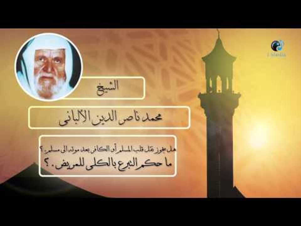 الشيخ الألبانى | هل يجوز نقل قلب المسلم أو الكافر بعد موته الى المسلم ؟