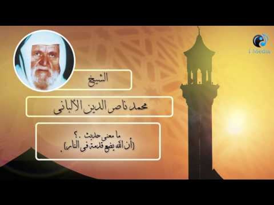 الشيخ الألبانى | ما معنى حديث ؟ (أن الله يضع قدمة فى النار ).