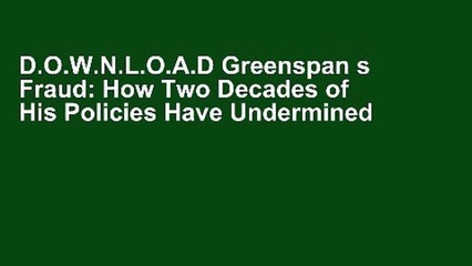 D.O.W.N.L.O.A.D Greenspan s Fraud: How Two Decades of His Policies Have Undermined the Global