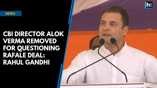 CBI director Alok Verma removed for questioning Rafale deal: Rahul Gandhi