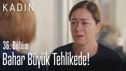 Bahar büyük tehlikede! - Kadın 36. Bölüm