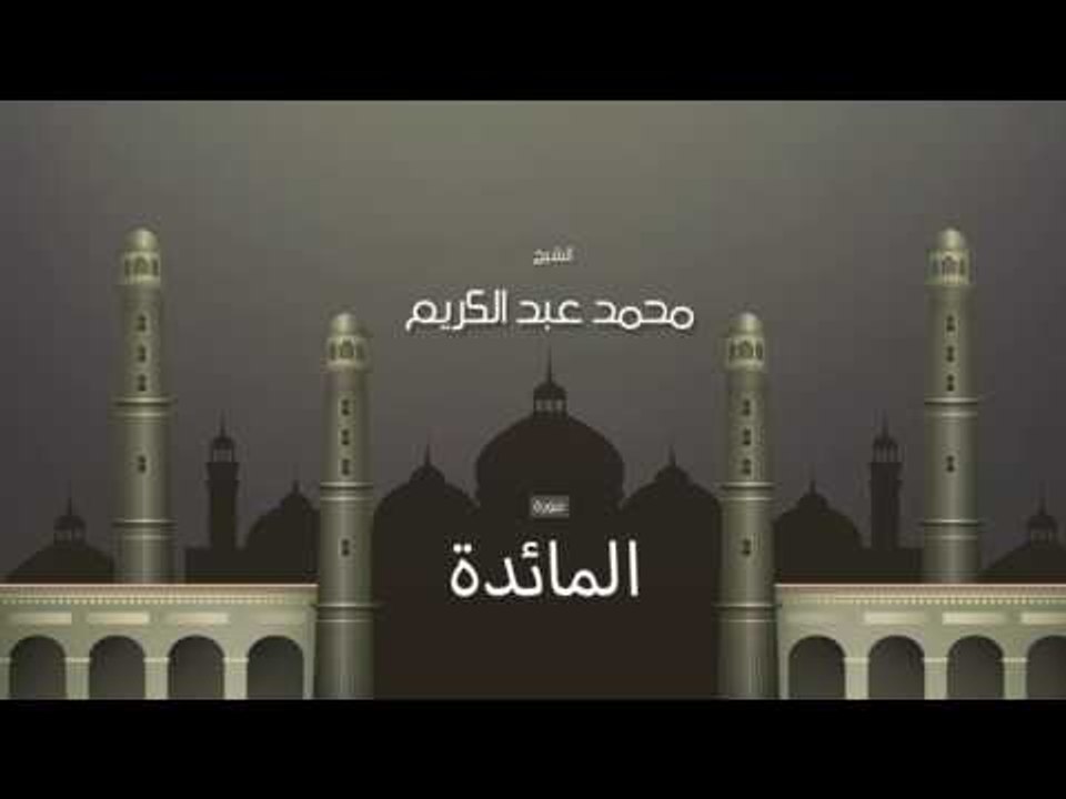 سورة المائدة  | بصوت القارئ الشيخ محمد عبد الكريم