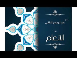 سورة الأنعام | بصوت القارئ الشيخ عبد المحسن الحارثى