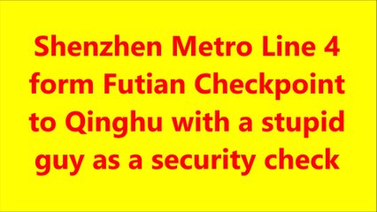 Metro Line 4 Futian Checkpoint to Qinghu stupid guy as a security check