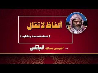 الفاظ لا تقال للشيخ احمد بن عبد الله الباتلى | الحلقة السادسة و الثلاثون