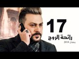 Ra’ehat Al Rouh Series - Episode 17 | مسلسل رائحة الروح  - الحلقة السابعة عشر