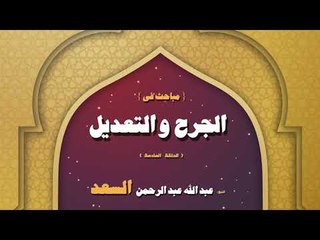 مباحث فى الجرح و التعديل للشيخ عبد الله عبد الرحمن السعد | الحلقة السادسة