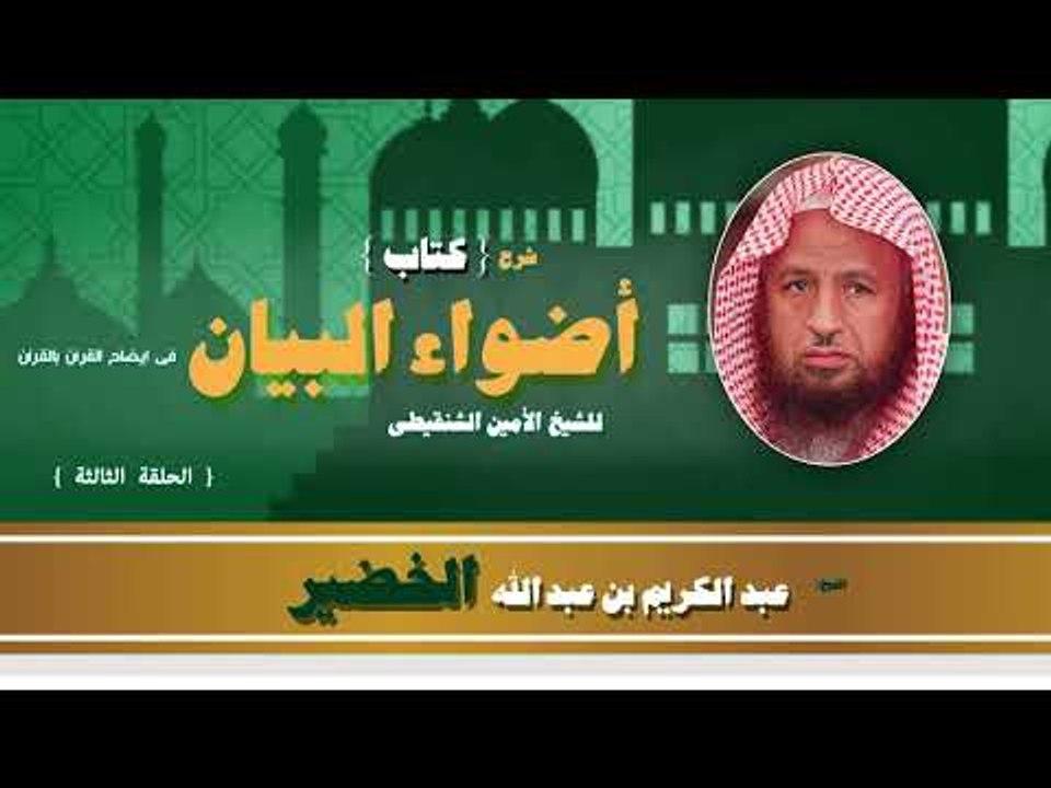شرح كتاب اضواء البيان فى ايضاح القران بالقرأن للشيخ عبد الكريم بن عبد الله الخضير | الحلقة الثالثة