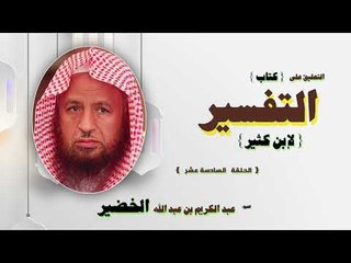 التعليق على كتاب التفسير لابن كثير للشيخ عبد الكريم بن عبد الله الخضير | الحلقة السادسة عشر