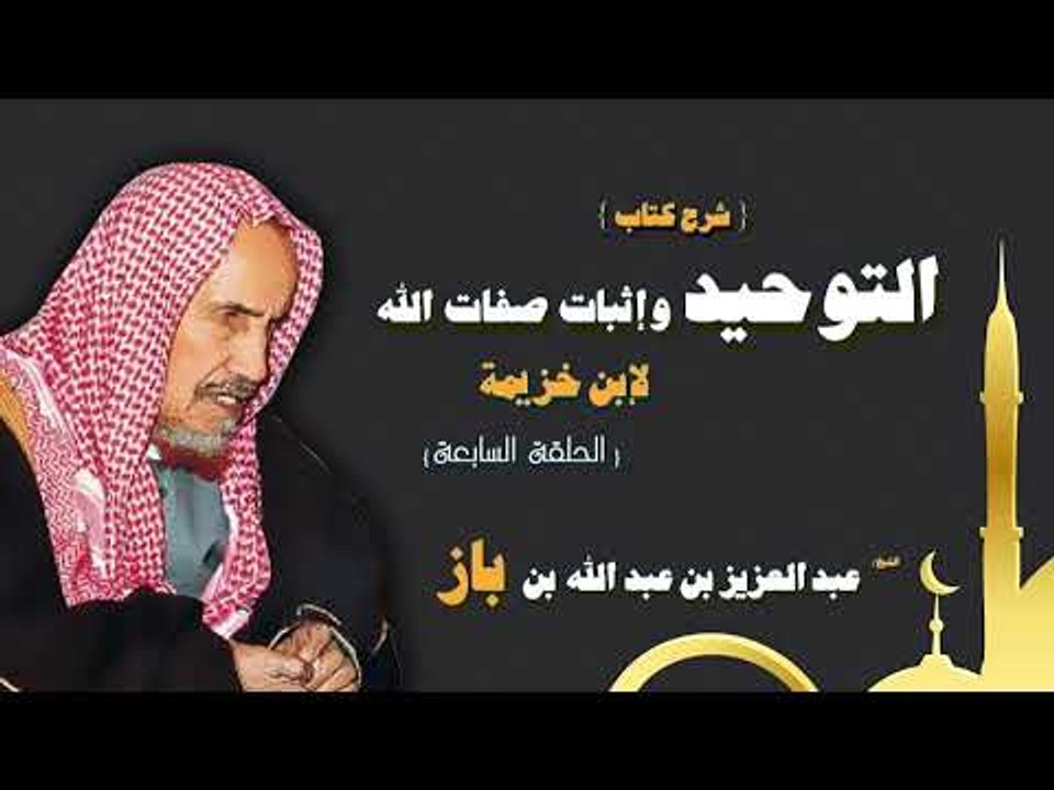 شرح كتاب التوحيد واثبات صفات الله لابن خزيمة للشيخ عبد العزيز بن عبد الله بن باز | الحلقة السابعة