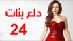 Dalaa Banat Series - Episode 24 | مسلسل دلع بنات - الحلقة الرابعة و العشرون