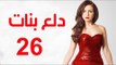 Dalaa Banat Series - Episode 26 | مسلسل دلع بنات - الحلقة السادسة و العشرون