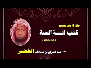 مقارنة بين شروح كتب السنة الستة للشيخ عبد الكريم بن عبد الله الخضير | الحلقة الثالثة