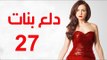 Dalaa Banat Series - Episode 27 | مسلسل دلع بنات - الحلقة السابعة و العشرون