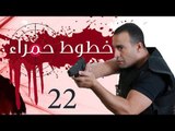 Khotot Hamraa Series - Episode 22 | مسلسل خطوط حمراء - الحلقة الثانية و العشرون