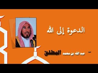 روائع الشيخ عبد الله بن محمد المطلق | الدعوة الى الله