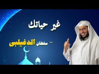 روائع الشيخ سلطان الدغيلبى | غير حياتك