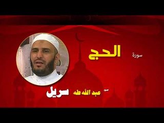 القران الكريم كاملا بصوت الشيخ عبد الله طه سريل | سورة الحج