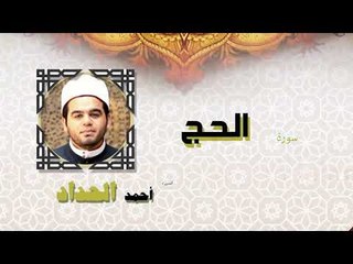 القران الكريم كاملا بصوت الشيخ احمد الحداد | سورة الحج