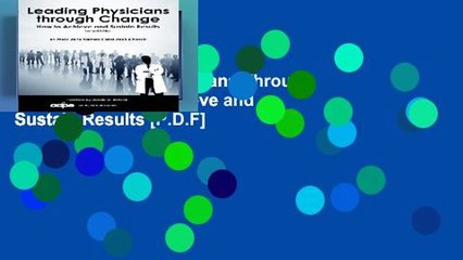 [P.D.F] Leading Physicians Through Change: How to Achieve and Sustain Results [P.D.F]