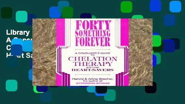 Library Forty Something Forever: A Consumer s Guide to Chelation Therapy and Other Heart Savers