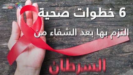 فيديو معلوماتى.. 6 خطوات صحية التزم بها بعد الشفاء من السرطان