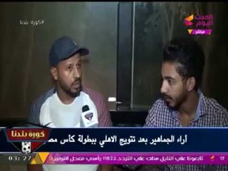 تقرير خاص لـ"كورة بلدنا" مع الجماهير أثناء وبعد مباراة #الأهلي و #المصري ورصد فرحة الكأس