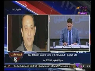 #شاهد تعليق "عمر هريدى" مرشح لعضوية نادى الزمالك على تصريحات #مرتضى_منصور النارية