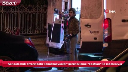 Konsolosluk civarındaki kanalizasyonlar ‘görüntüleme robotları’ ile inceleniyor