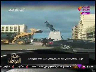 أستاذ نحت تمثال بورسعيد الذي تم تحطيمه باللودر: "تصرف غير حضاري.. التمثال يتكلف مليون جنيه