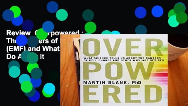 Review Overpowered : The Dangers of Electromagnetic Radiation (EMF) and What You Can Do About It