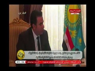 سفير كازخستان "ارمن إساغالييف" يكشف التفاصيل الكاملة لإنشاء المركز التجاري المصري بـ كازخستان