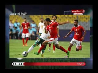 الكورة فى بورسعيد مع وائل بدوي| تحليل لمباراة المصري والأهلي وهجوم علي حسام حسن 10-8-2018