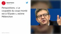 Perquisitions. « Le coupable du coup monté est à l’Élysée », estime Mélenchon